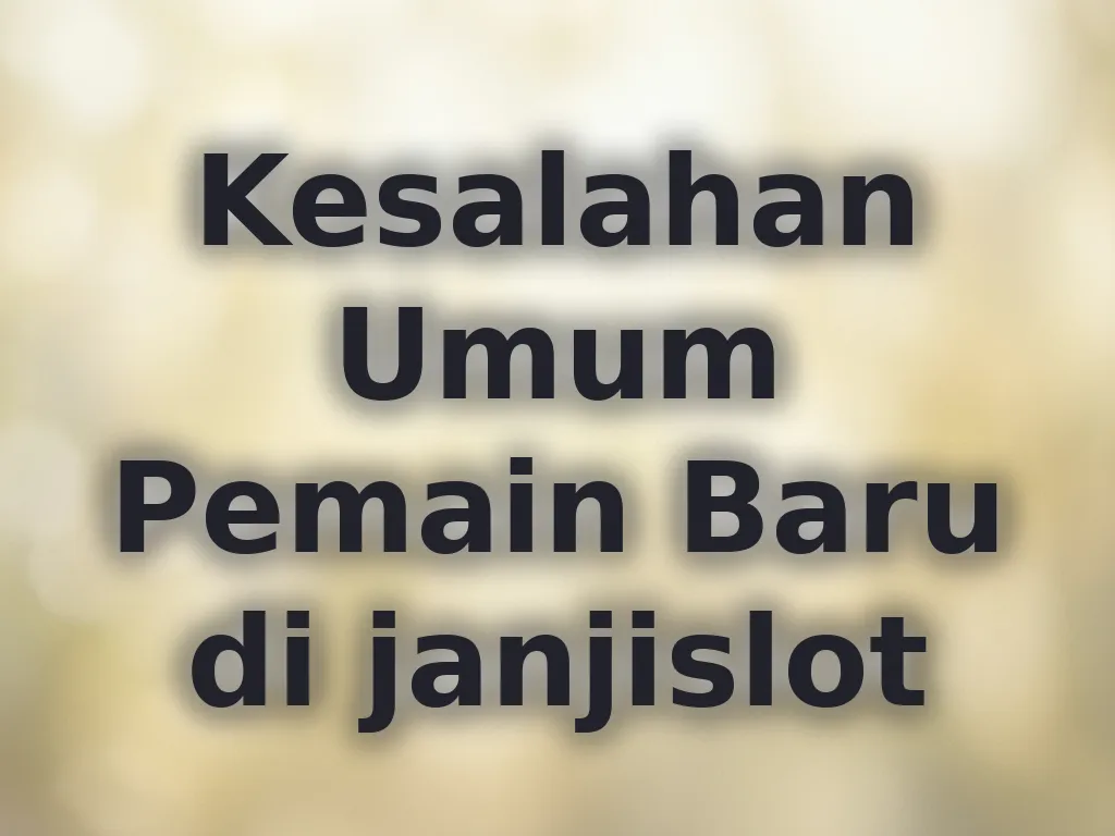 Kesalahan Umum Pemain Baru di janjislot