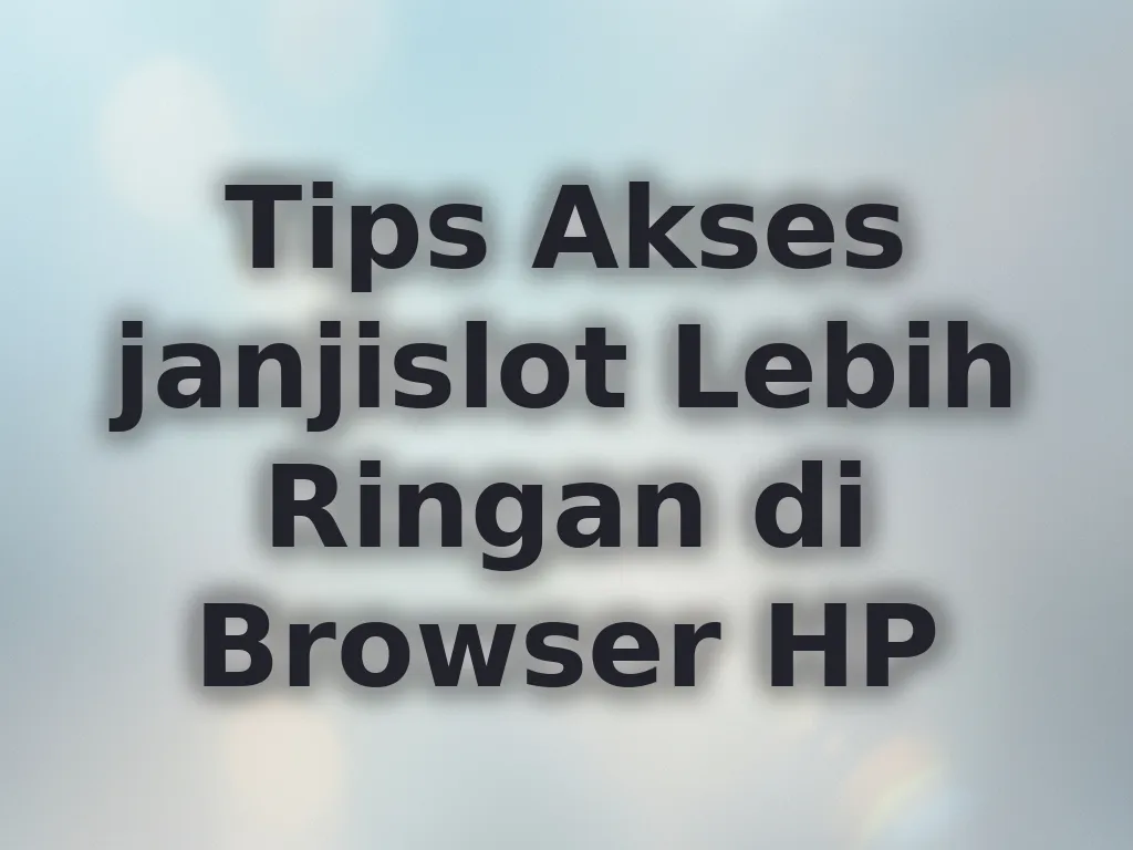 Tips Akses janjislot Lebih Ringan di Browser HP